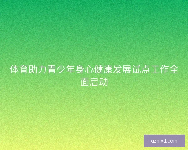 体育助力青少年身心健康发展试点工作全面启动