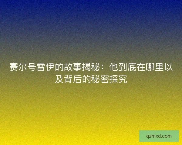 赛尔号雷伊的故事揭秘：他到底在哪里以及背后的秘密探究