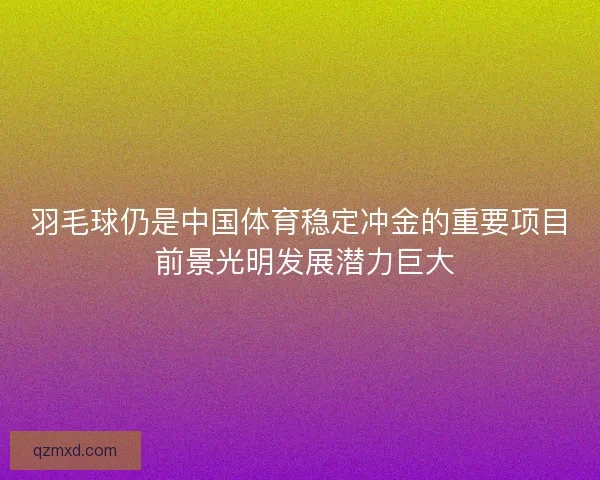 羽毛球仍是中国体育稳定冲金的重要项目 前景光明发展潜力巨大