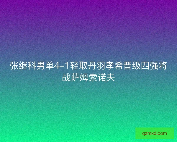 张继科男单4-1轻取丹羽孝希晋级四强将战萨姆索诺夫