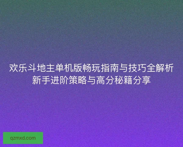 欢乐斗地主单机版畅玩指南与技巧全解析新手进阶策略与高分秘籍分享