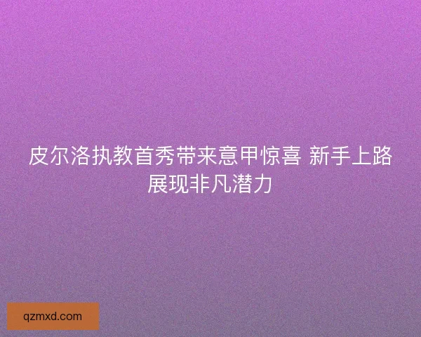 皮尔洛执教首秀带来意甲惊喜 新手上路展现非凡潜力