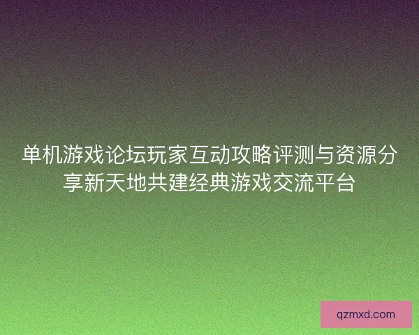 单机游戏论坛玩家互动攻略评测与资源分享新天地共建经典游戏交流平台