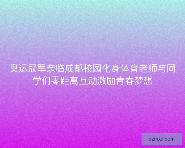 奥运冠军亲临成都校园化身体育老师与同学们零距离互动激励青春梦想 奥运冠军亲临成都校园化身体育老师与同学们零距离互动激励青春梦想