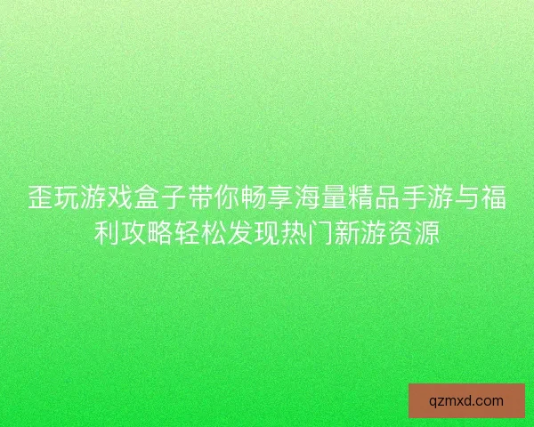 歪玩游戏盒子带你畅享海量精品手游与福利攻略轻松发现热门新游资源 歪玩游戏盒子带你畅享海量精品手游与福利攻略轻松发现热门新游资源