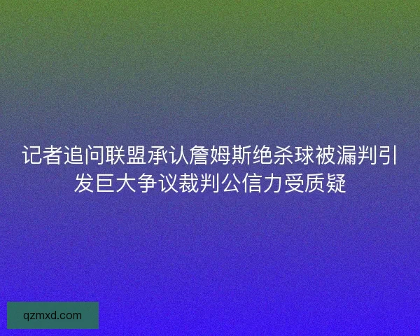 记者追问联盟承认詹姆斯绝杀球被漏判引发巨大争议裁判公信力受质疑