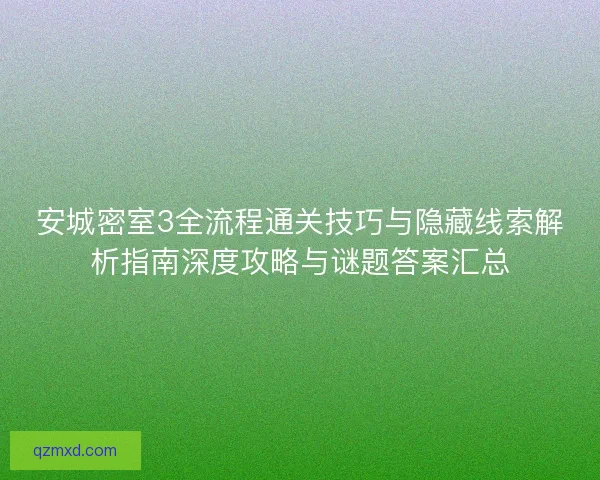 安城密室3全流程通关技巧与隐藏线索解析指南深度攻略与谜题答案汇总 安城密室3全流程通关技巧与隐藏线索解析指南深度攻略与谜题答案汇总